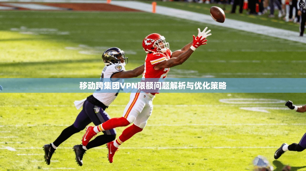 移动跨集团VPN限额问题解析与优化策略