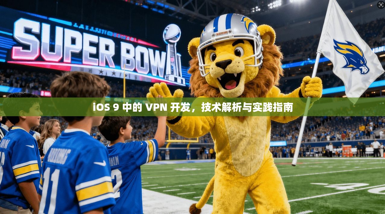 iOS 9 中的 VPN 开发，技术解析与实践指南