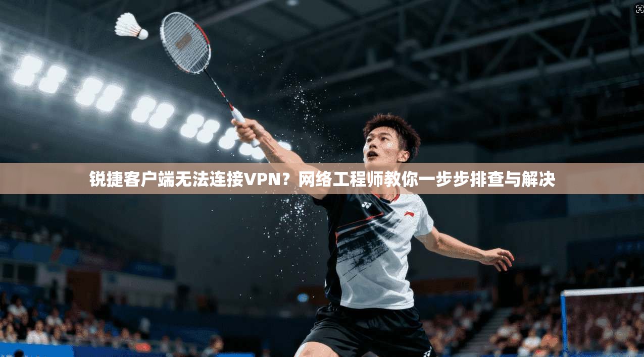 锐捷客户端无法连接VPN?网络工程师教你一步步排查与解决 锐捷客户端无法连接VPN?网络工程师教你一步步排查与解决