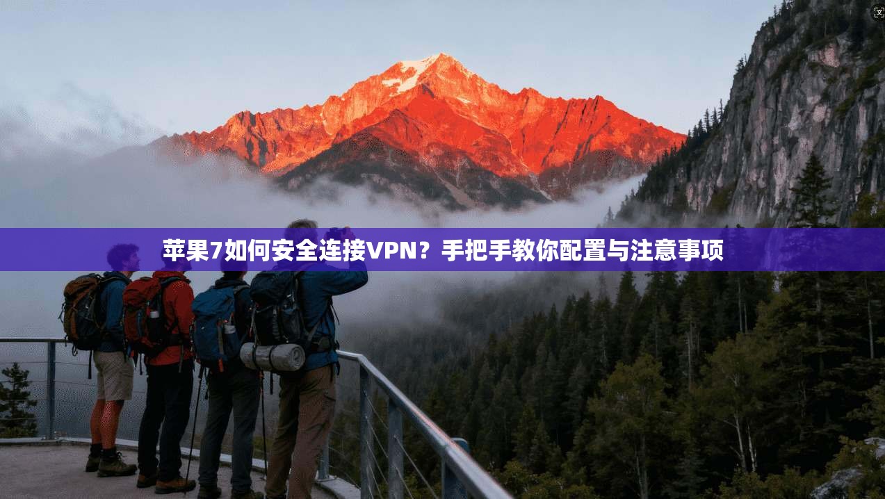 苹果7如何安全连接VPN？手把手教你配置与注意事项