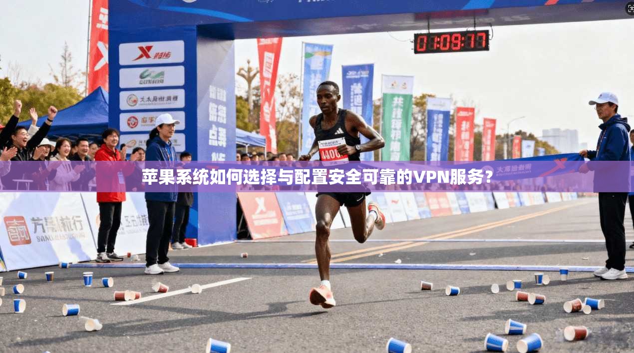 苹果系统如何选择与配置安全可靠的VPN服务？