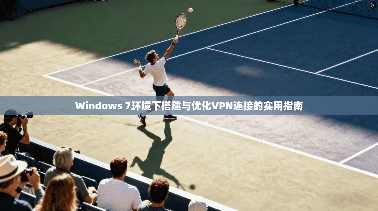 Windows 7环境下搭建与优化VPN连接的实用指南