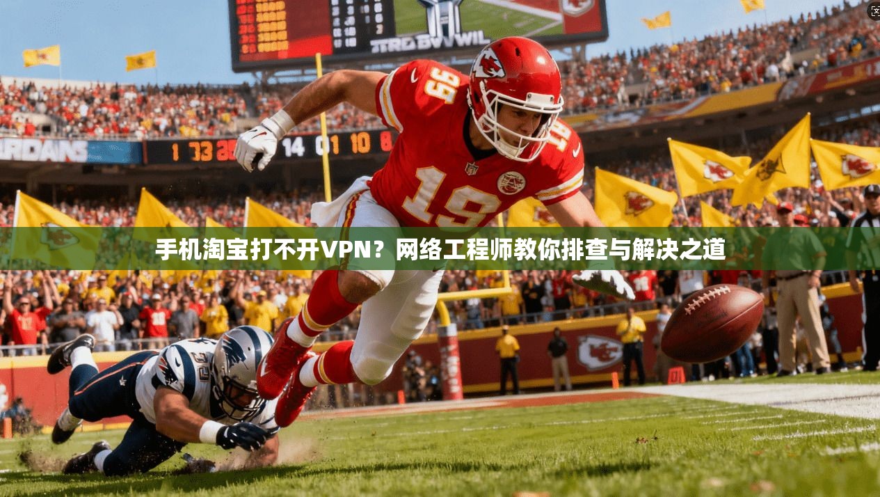 手机淘宝打不开VPN？网络工程师教你排查与解决之道