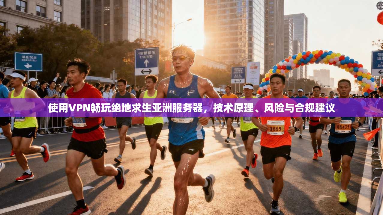 使用VPN畅玩绝地求生亚洲服务器，技术原理、风险与合规建议