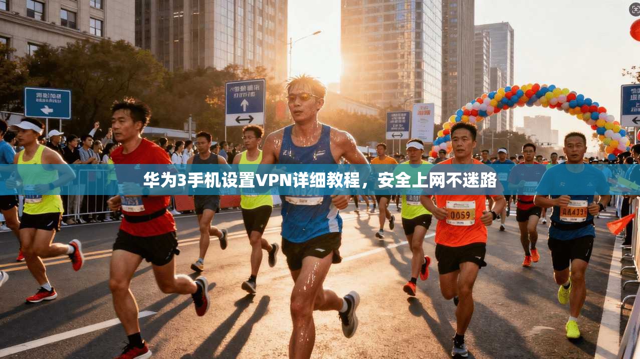 华为3手机设置VPN详细教程，安全上网不迷路