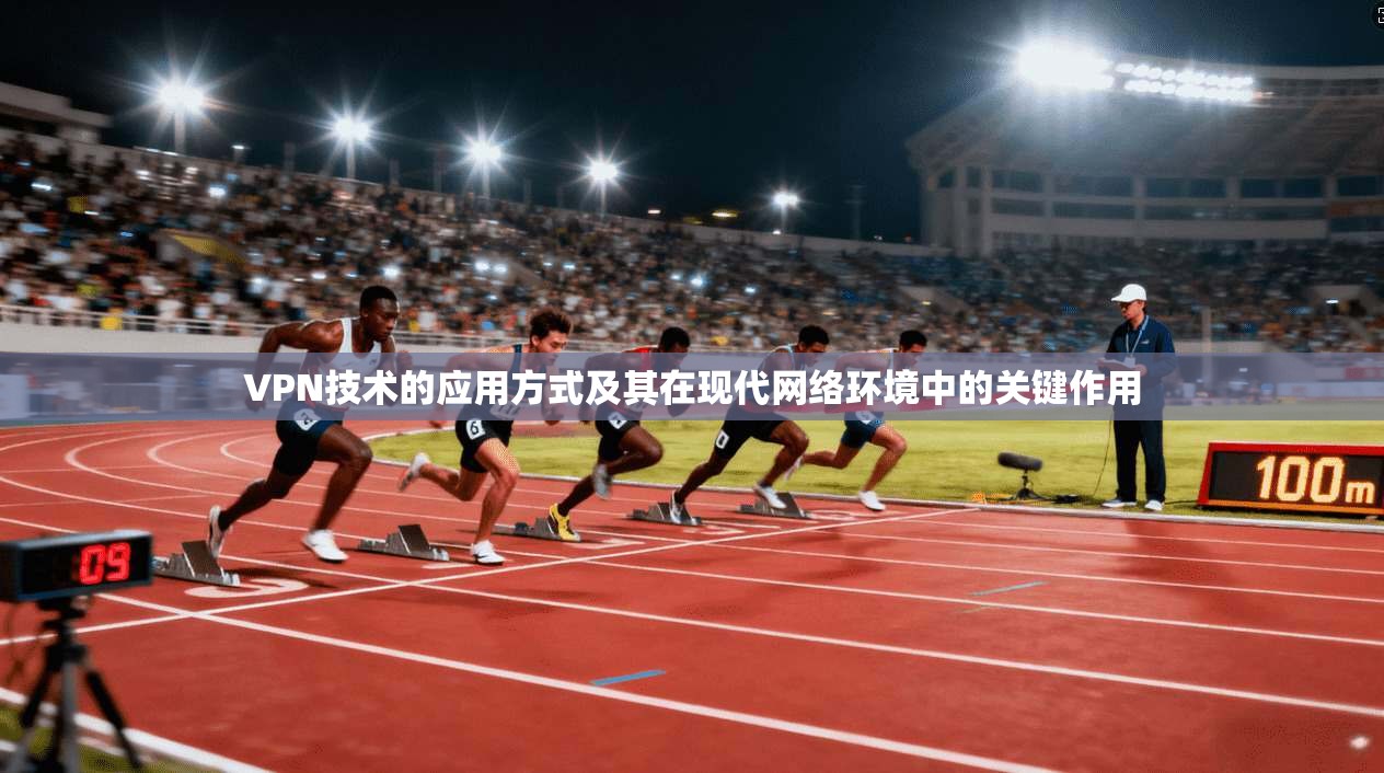 VPN技术的应用方式及其在现代网络环境中的关键作用