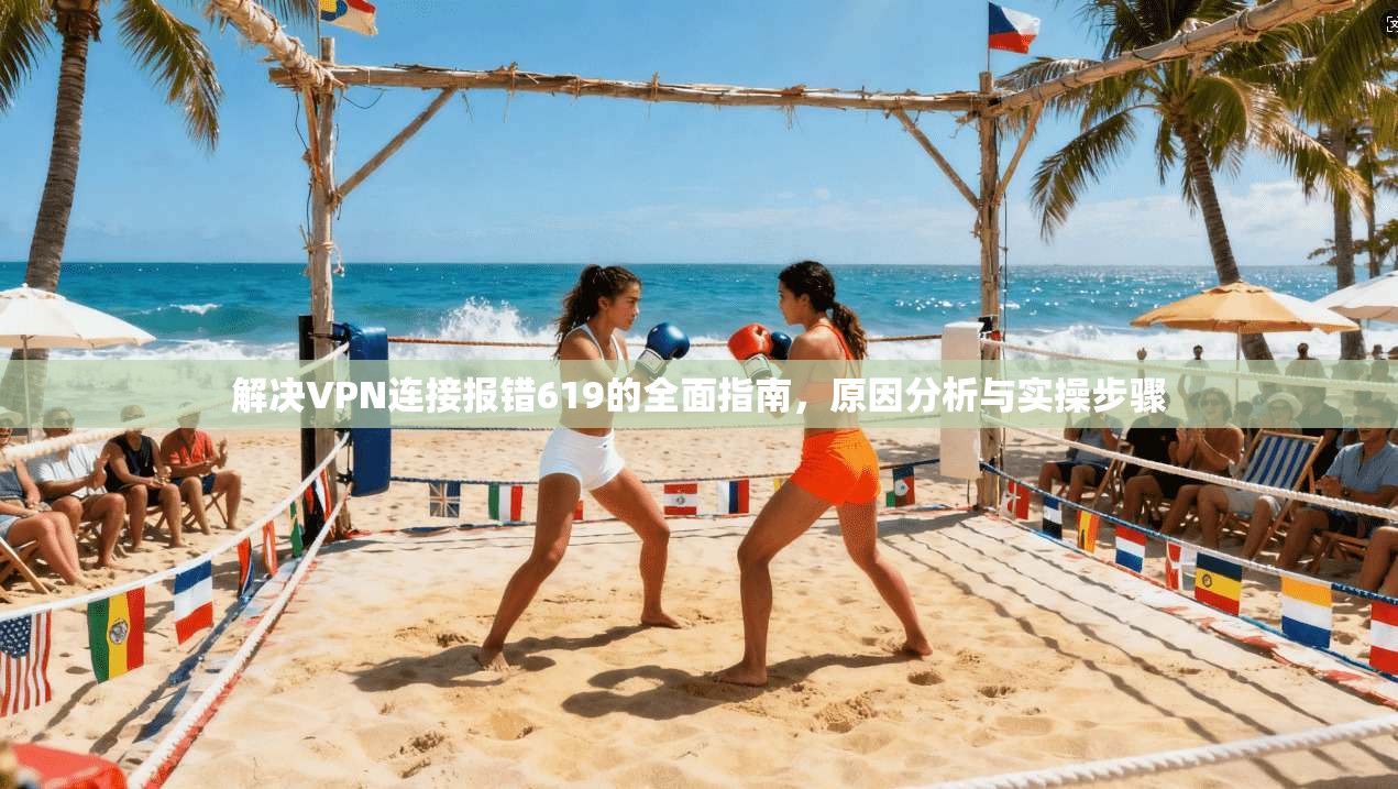 解决VPN连接报错619的全面指南，原因分析与实操步骤