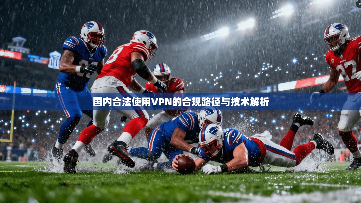 国内合法使用VPN的合规路径与技术解析