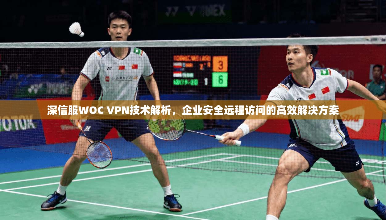 深信服WOC VPN技术解析，企业安全远程访问的高效解决方案