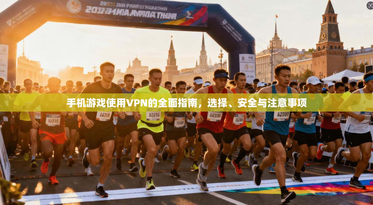 手机游戏使用VPN的全面指南，选择、安全与注意事项