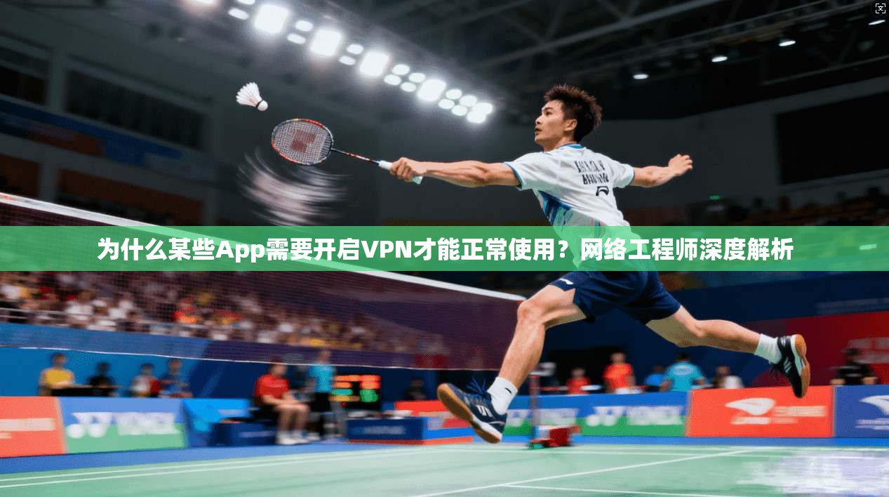 为什么某些App需要开启VPN才能正常使用？网络工程师深度解析