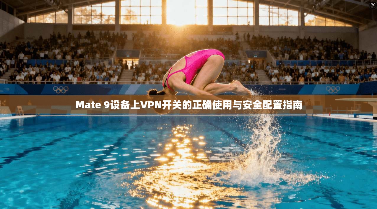 Mate 9设备上VPN开关的正确使用与安全配置指南