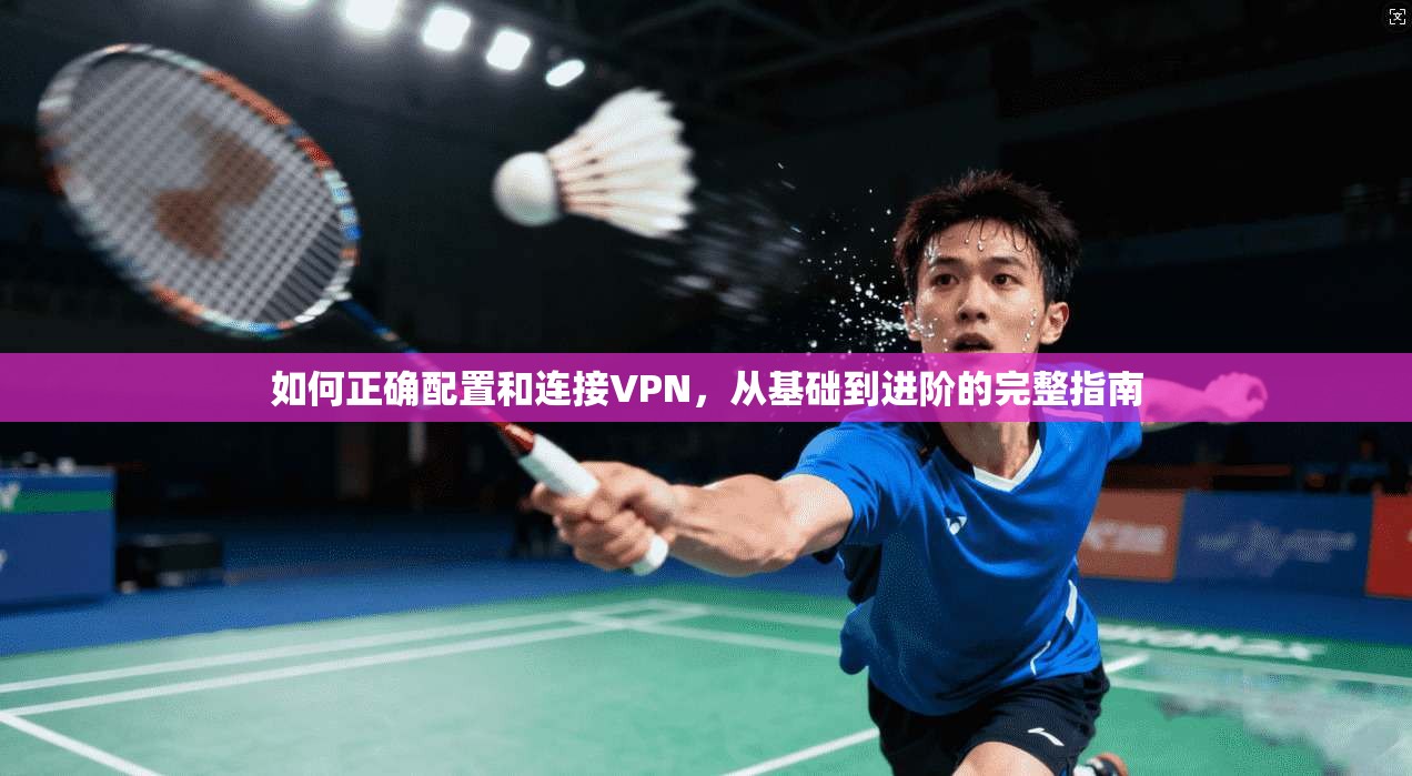 如何正确配置和连接VPN，从基础到进阶的完整指南