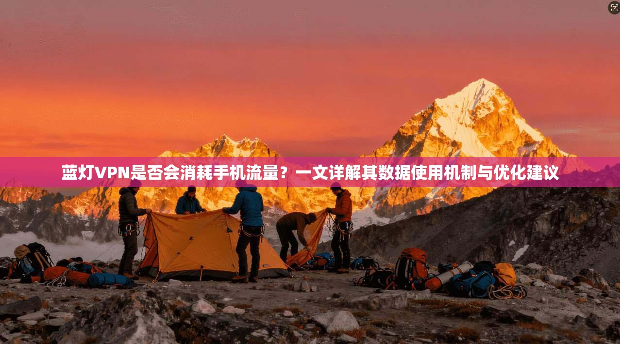 蓝灯VPN是否会消耗手机流量？一文详解其数据使用机制与优化建议