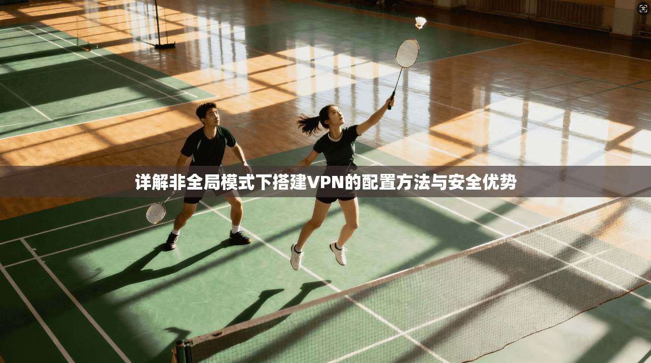 详解非全局模式下搭建VPN的配置方法与安全优势