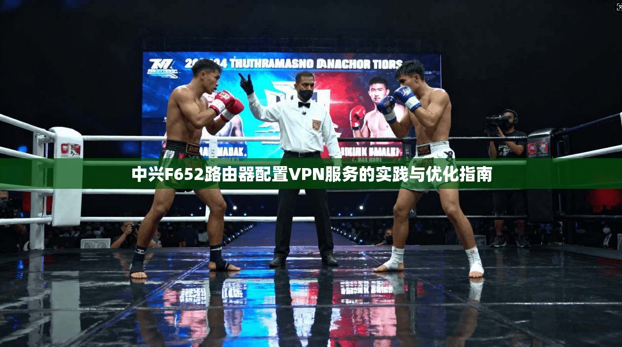 中兴F652路由器配置VPN服务的实践与优化指南