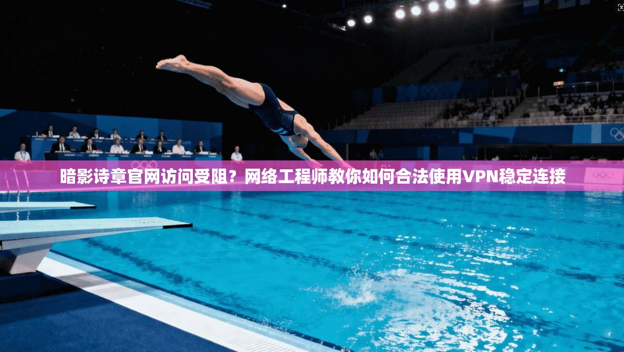 暗影诗章官网访问受阻?网络工程师教你如何合法使用VPN稳定连接 暗影诗章官网访问受阻?网络工程师教你如何合法使用VPN稳定连接