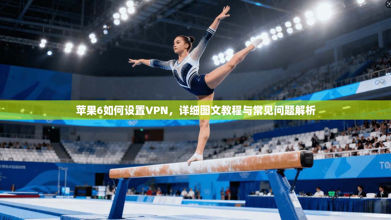 苹果6如何设置VPN，详细图文教程与常见问题解析