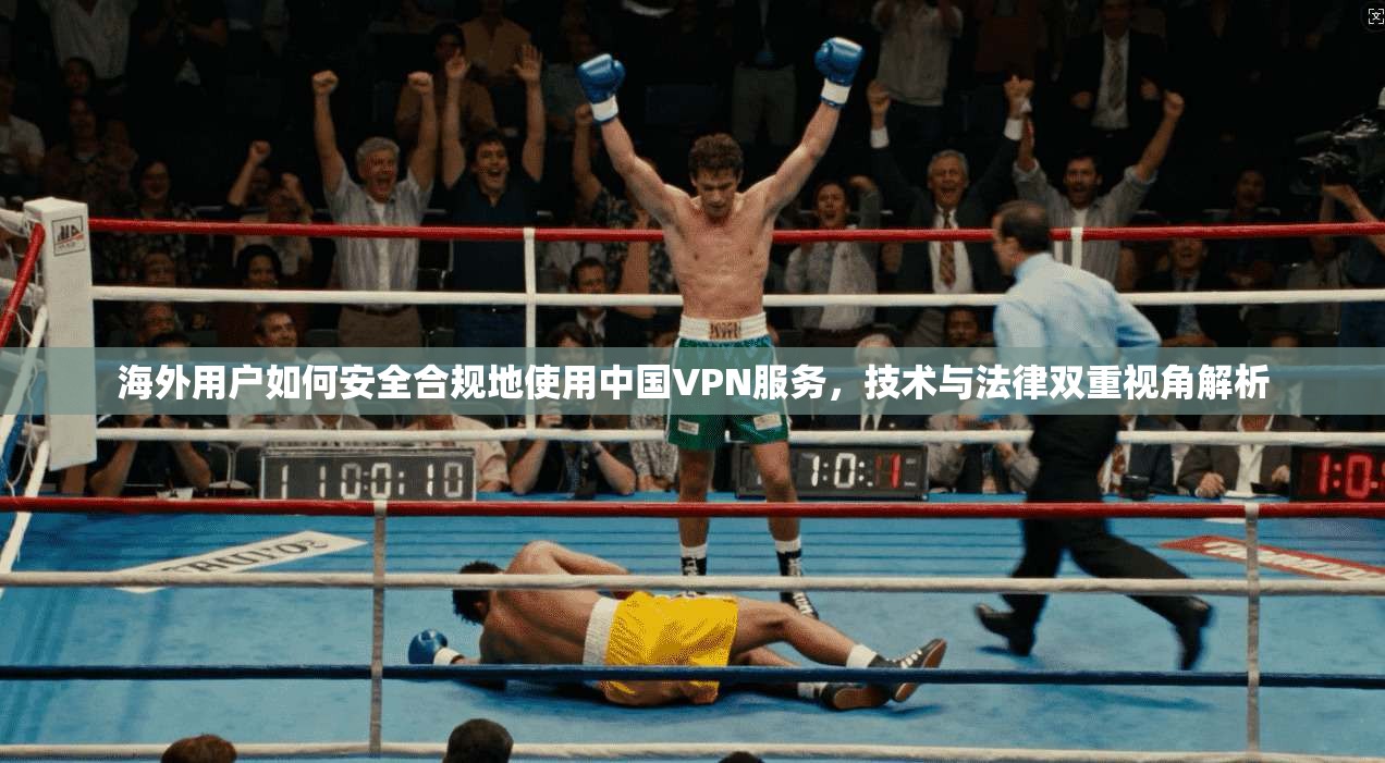 海外用户如何安全合规地使用中国VPN服务，技术与法律双重视角解析
