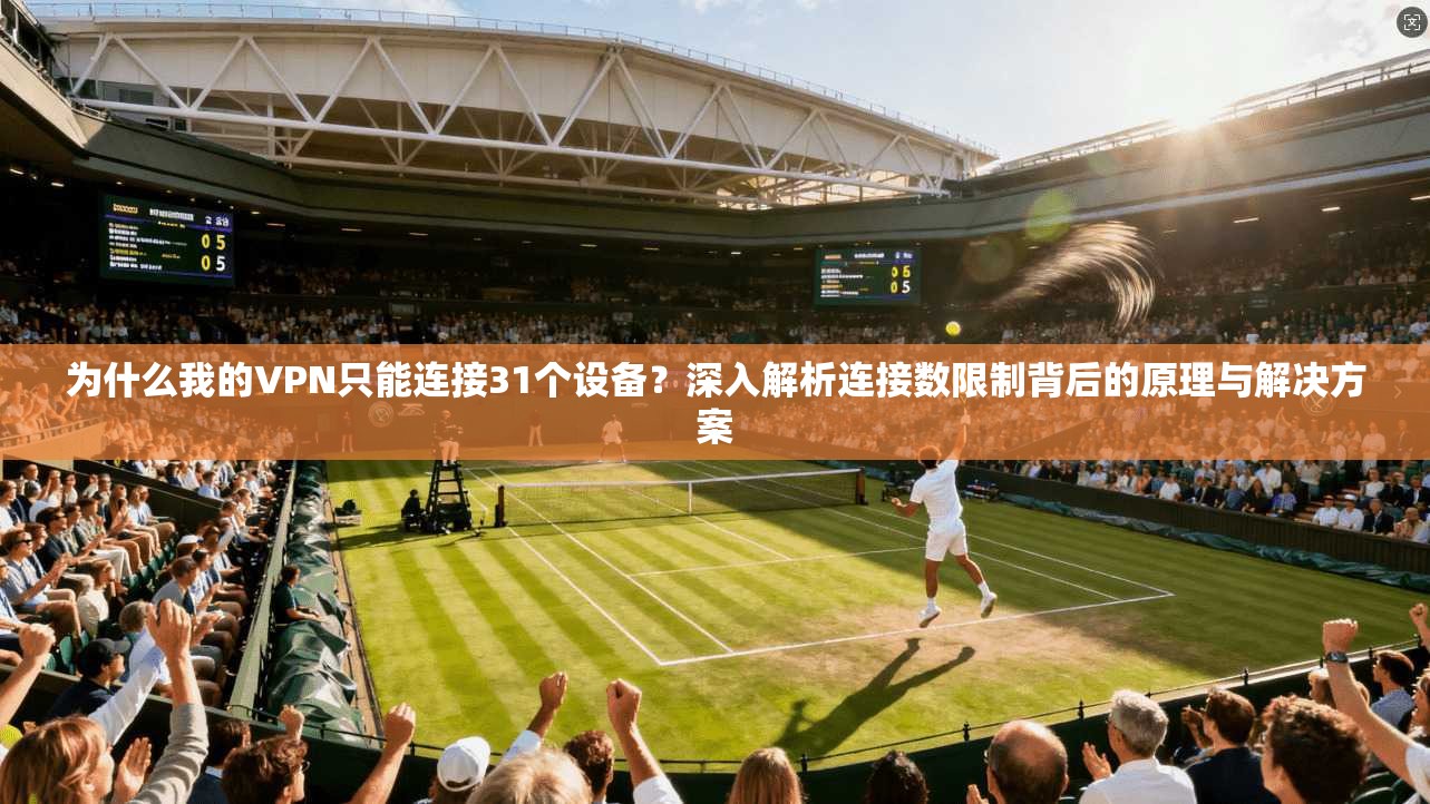 为什么我的VPN只能连接31个设备？深入解析连接数限制背后的原理与解决方案