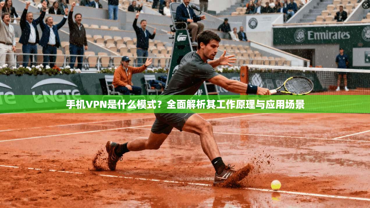 手机VPN是什么模式？全面解析其工作原理与应用场景