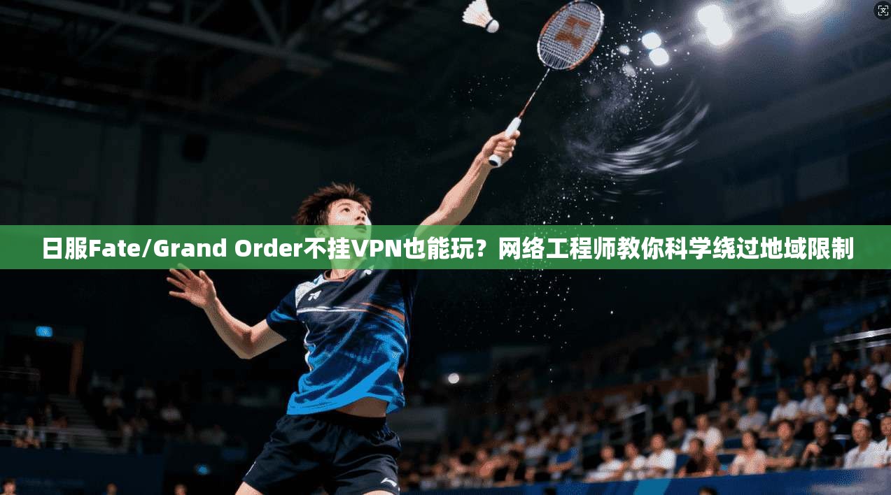 日服Fate/Grand Order不挂VPN也能玩？网络工程师教你科学绕过地域限制