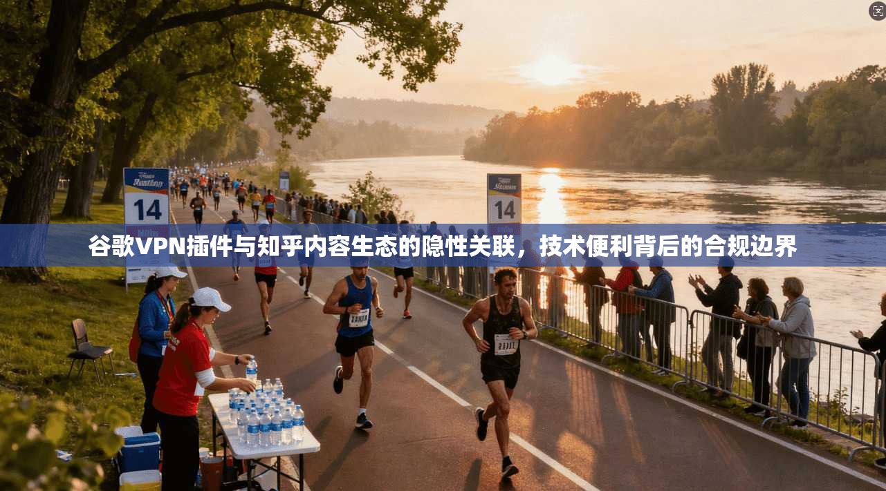 谷歌VPN插件与知乎内容生态的隐性关联，技术便利背后的合规边界