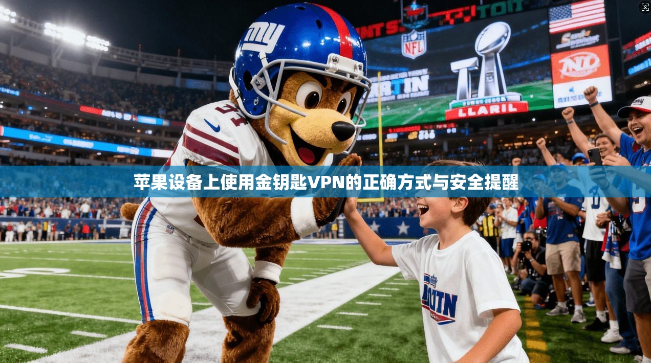 苹果设备上使用金钥匙VPN的正确方式与安全提醒