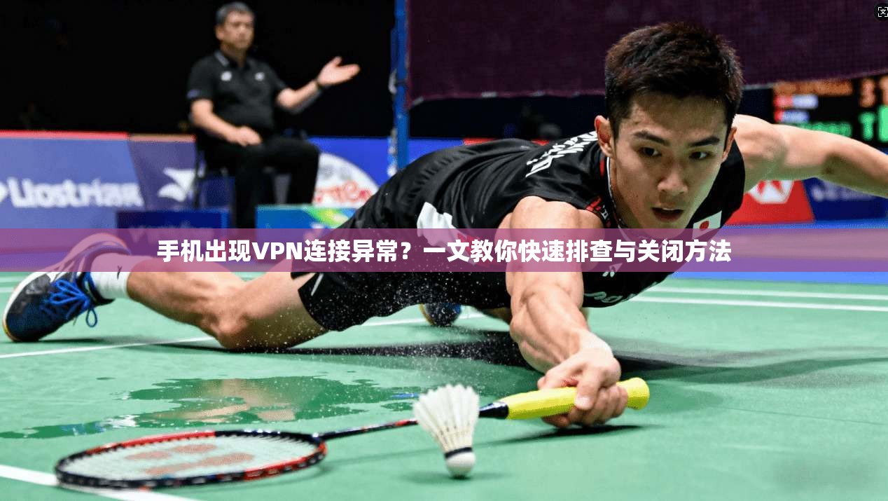 手机出现VPN连接异常？一文教你快速排查与关闭方法