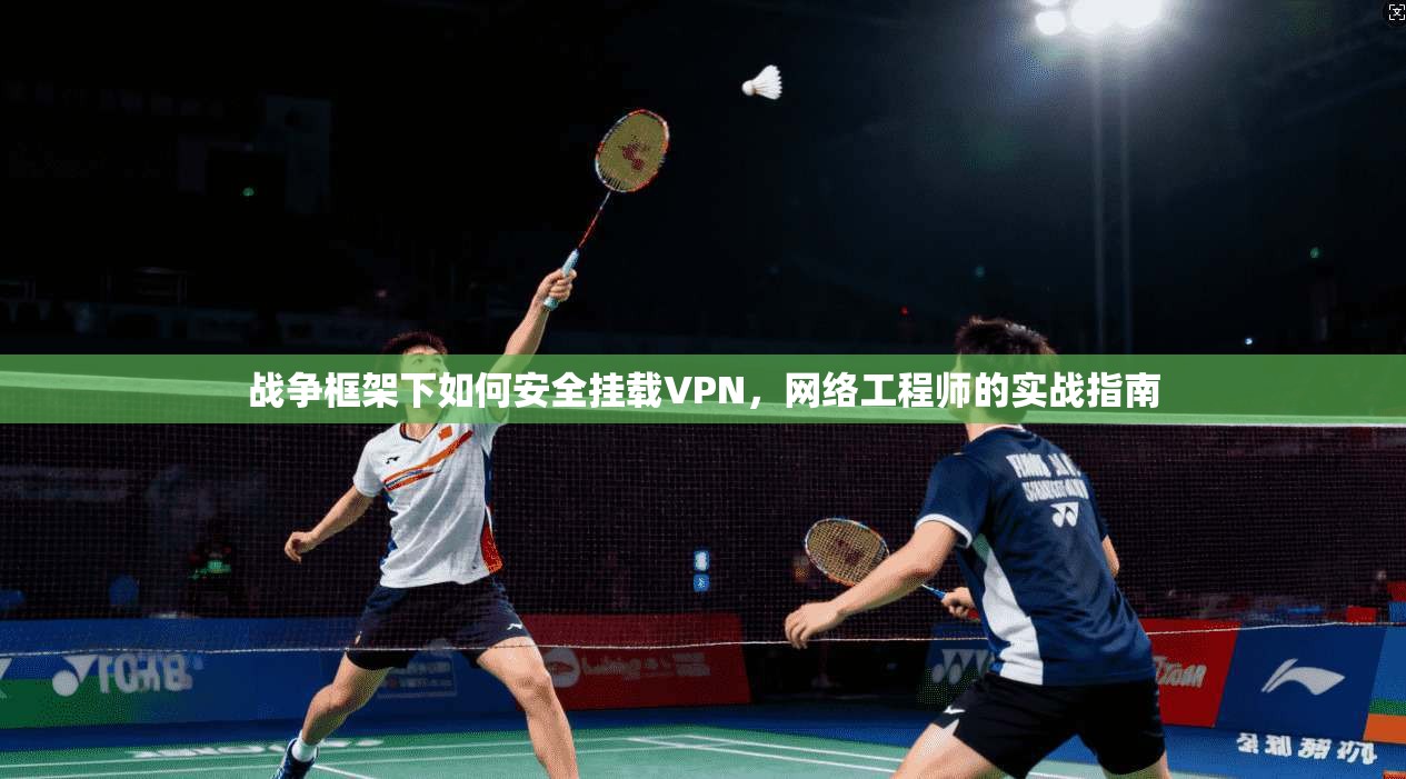 战争框架下如何安全挂载VPN，网络工程师的实战指南