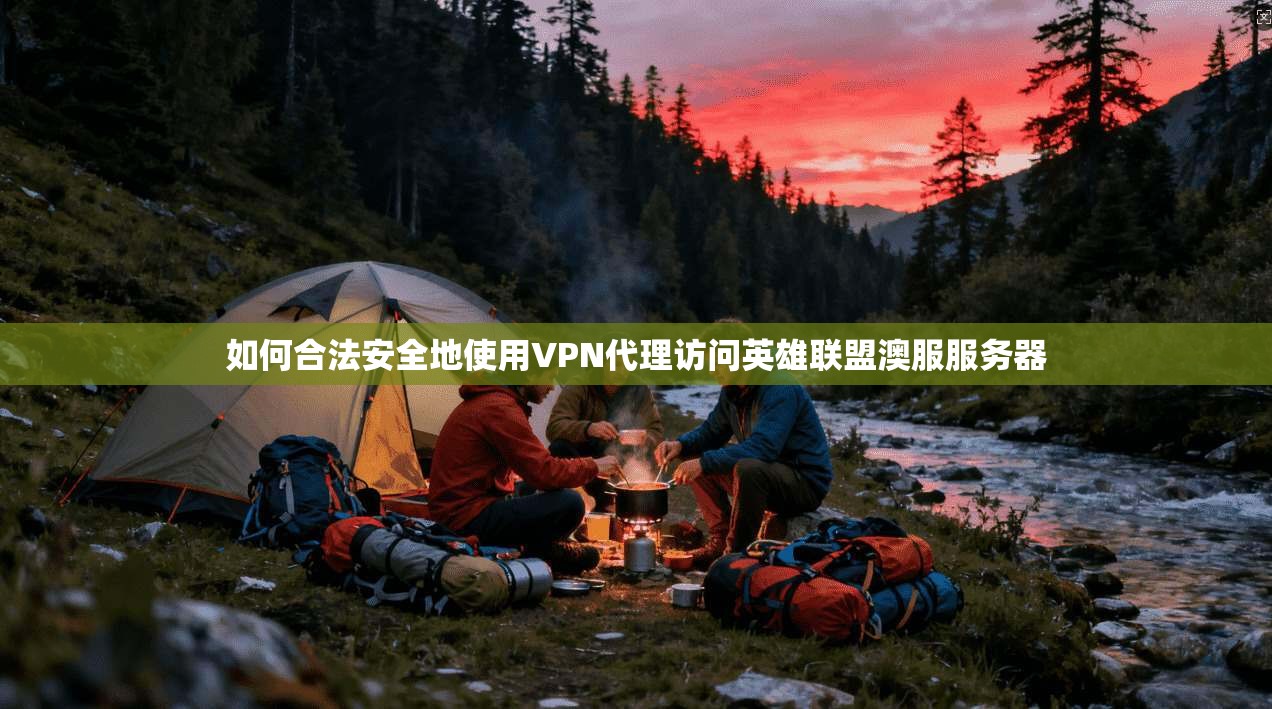 如何合法安全地使用VPN代理访问英雄联盟澳服服务器