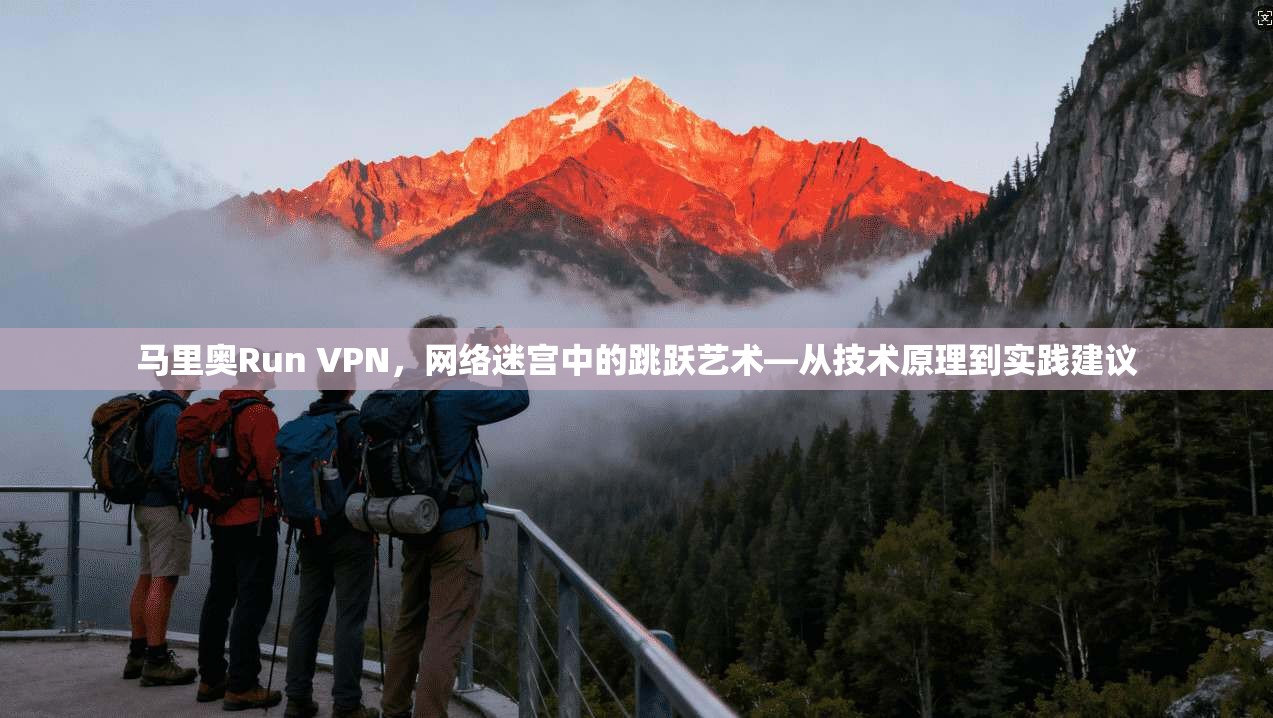 马里奥Run VPN,网络迷宫中的跳跃艺术—从技术原理到实践建议 马里奥Run VPN,网络迷宫中的跳跃艺术—从技术原理到实践建议
