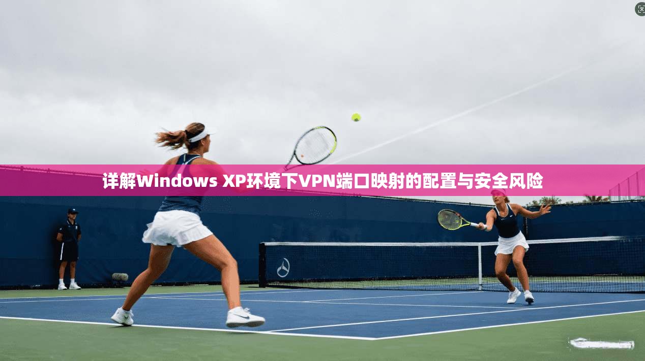 详解Windows XP环境下VPN端口映射的配置与安全风险 详解Windows XP环境下VPN端口映射的配置与安全风险