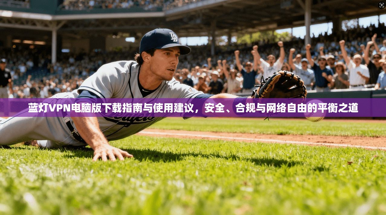 蓝灯VPN电脑版下载指南与使用建议，安全、合规与网络自由的平衡之道