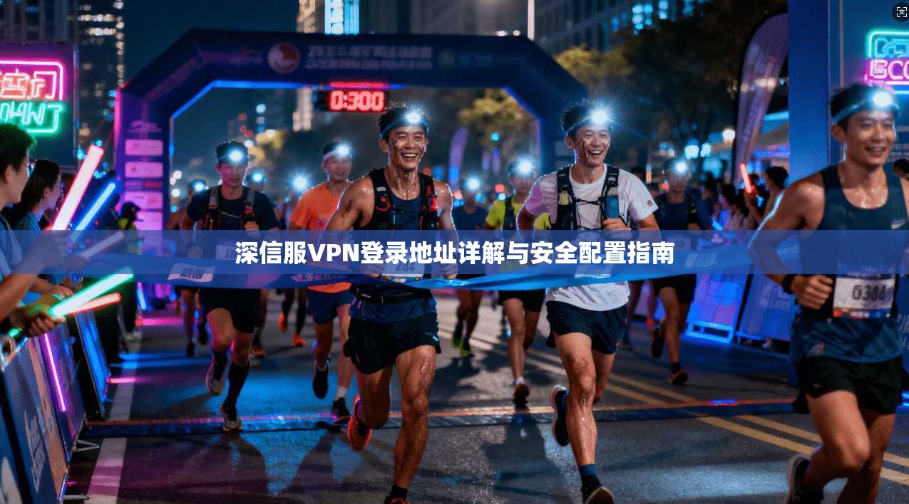 深信服VPN登录地址详解与安全配置指南