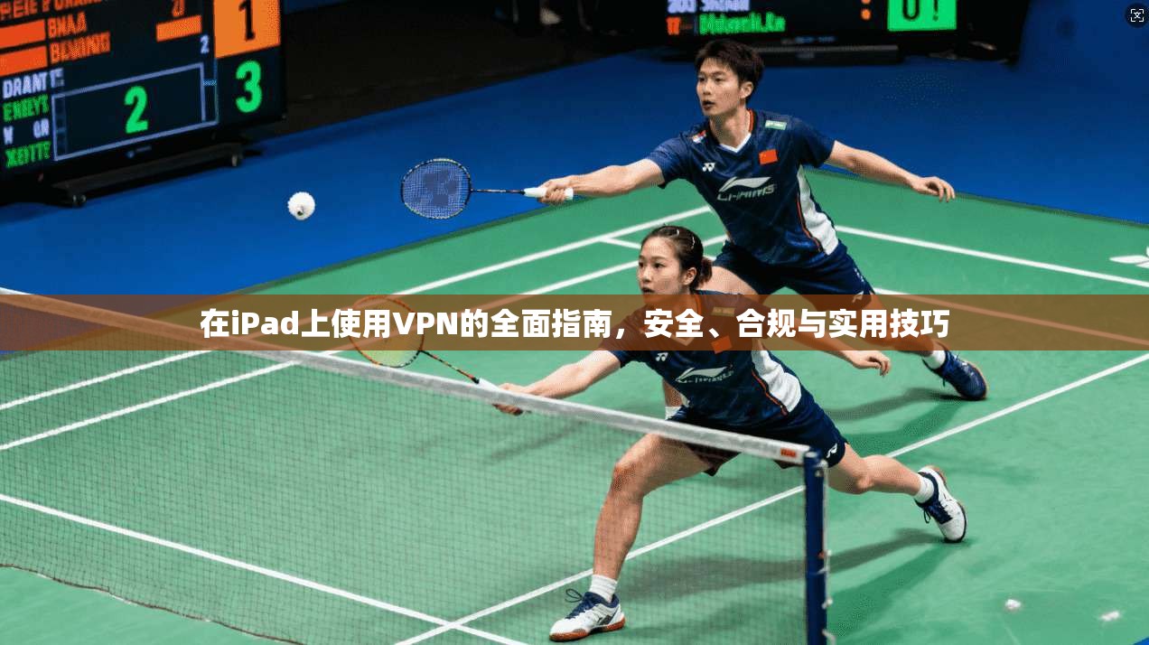 在iPad上使用VPN的全面指南，安全、合规与实用技巧