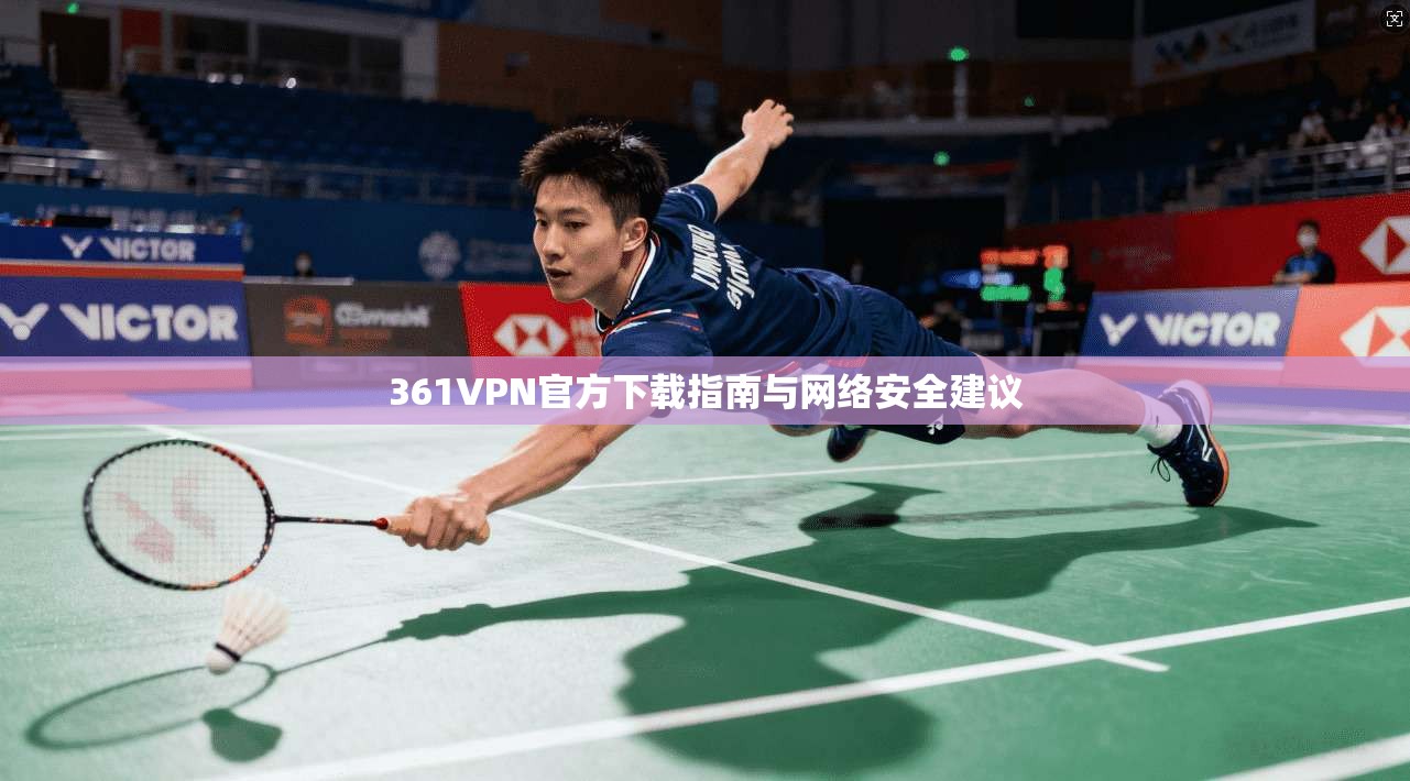 361VPN官方下载指南与网络安全建议