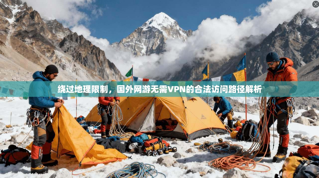 绕过地理限制，国外网游无需VPN的合法访问路径解析