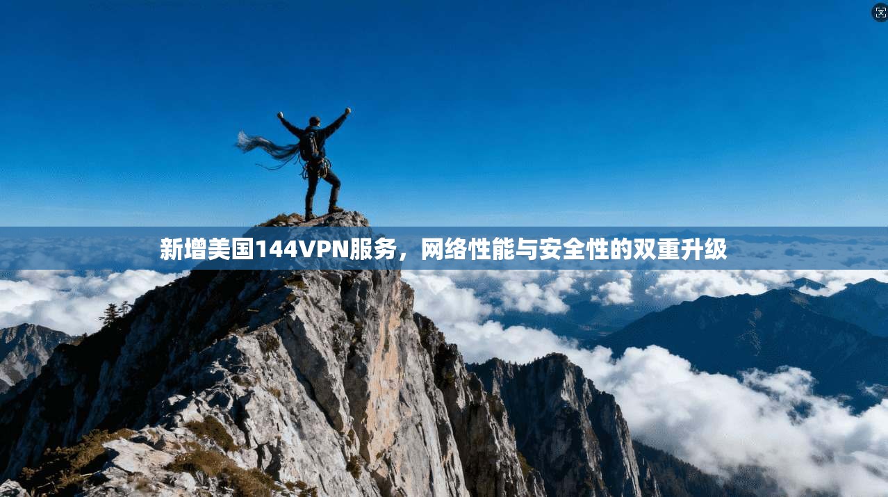 新增美国144VPN服务,网络性能与安全性的双重升级 新增美国144VPN服务,网络性能与安全性的双重升级