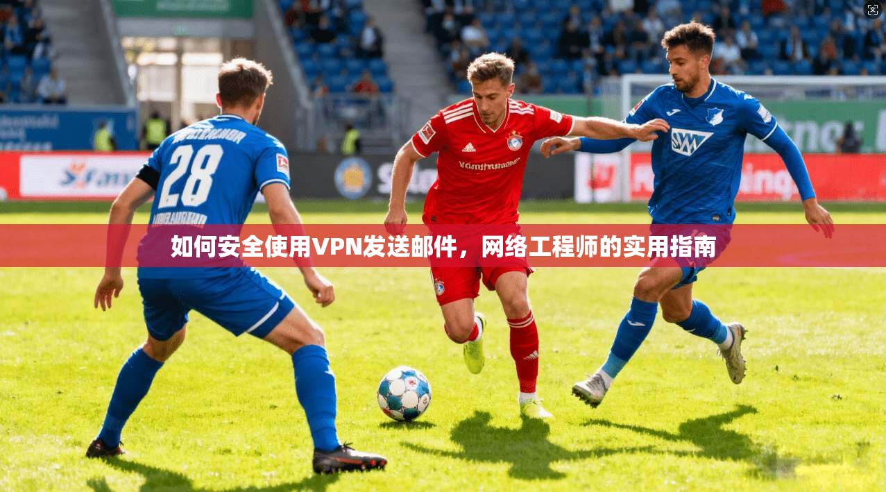 如何安全使用VPN发送邮件，网络工程师的实用指南