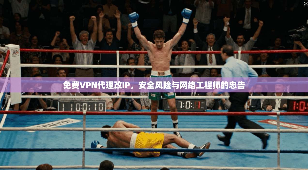 免费VPN代理改IP，安全风险与网络工程师的忠告