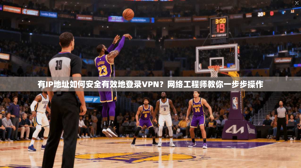 有IP地址如何安全有效地登录VPN？网络工程师教你一步步操作