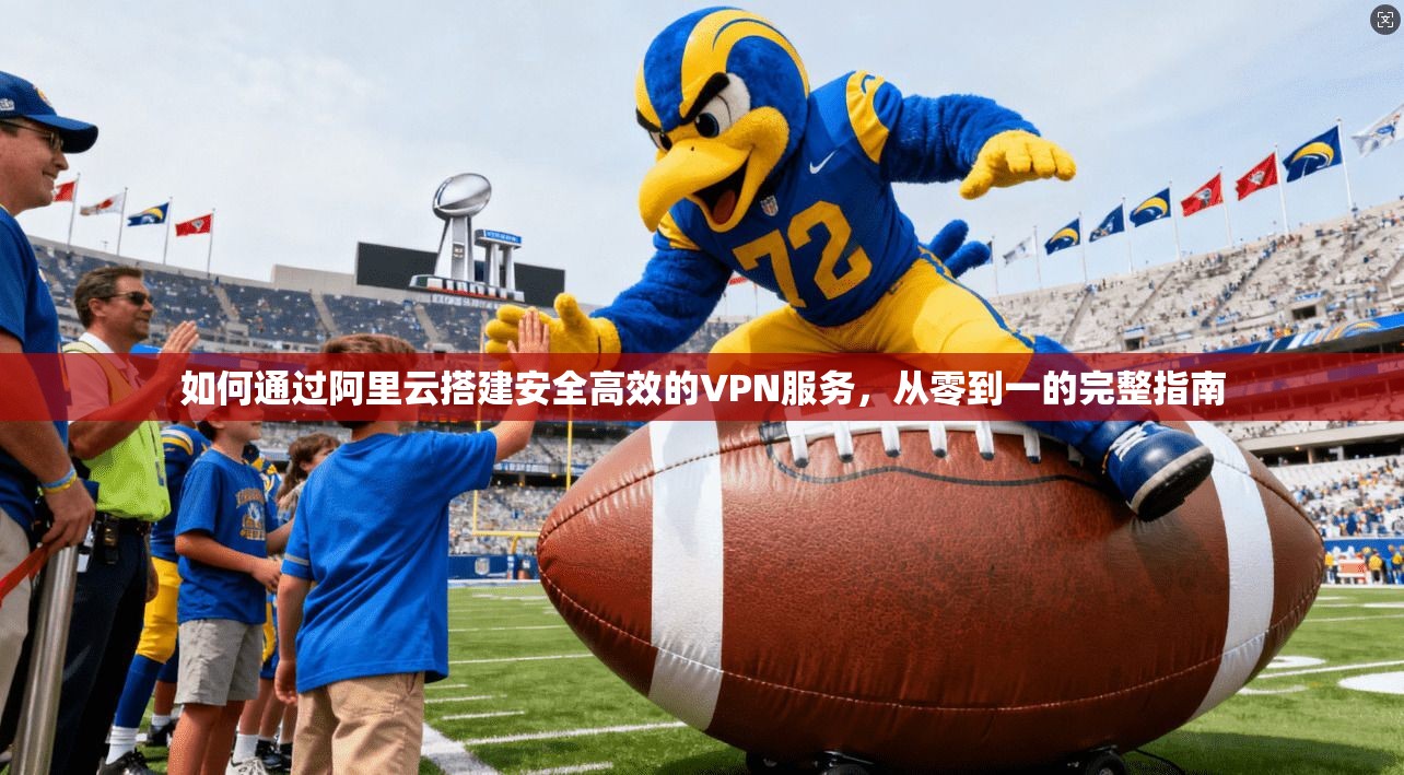如何通过阿里云搭建安全高效的VPN服务，从零到一的完整指南