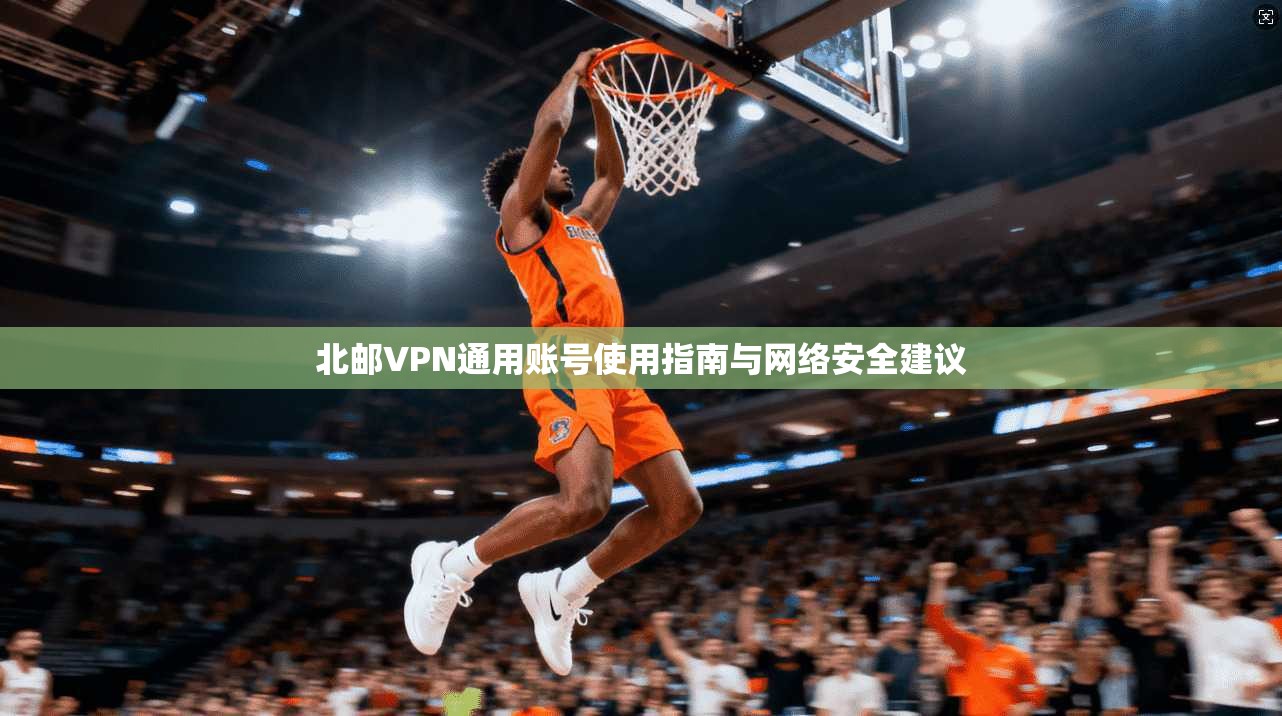 北邮VPN通用账号使用指南与网络安全建议