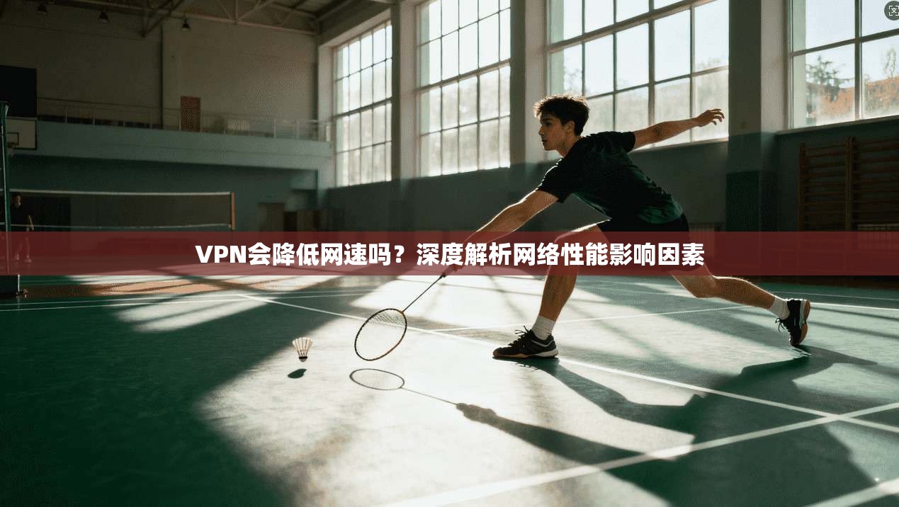 VPN会降低网速吗？深度解析网络性能影响因素