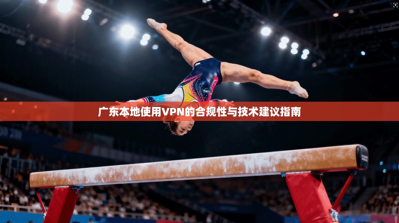广东本地使用VPN的合规性与技术建议指南