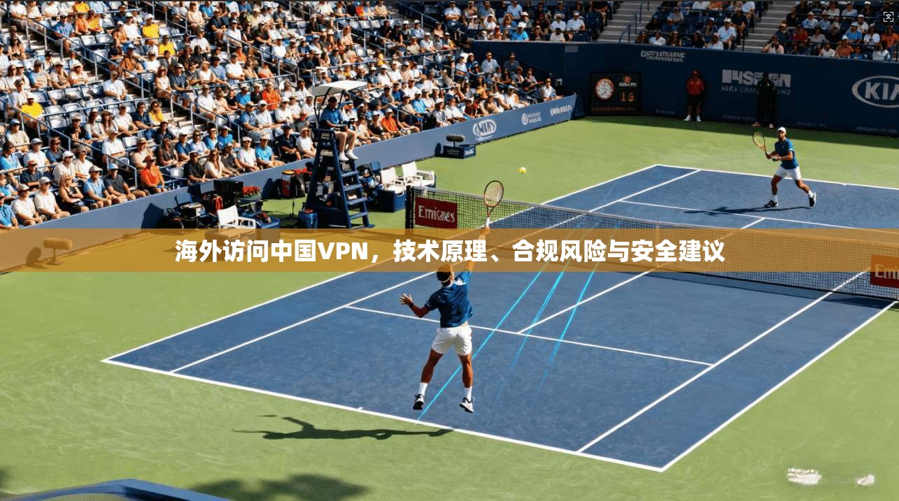 海外访问中国VPN，技术原理、合规风险与安全建议