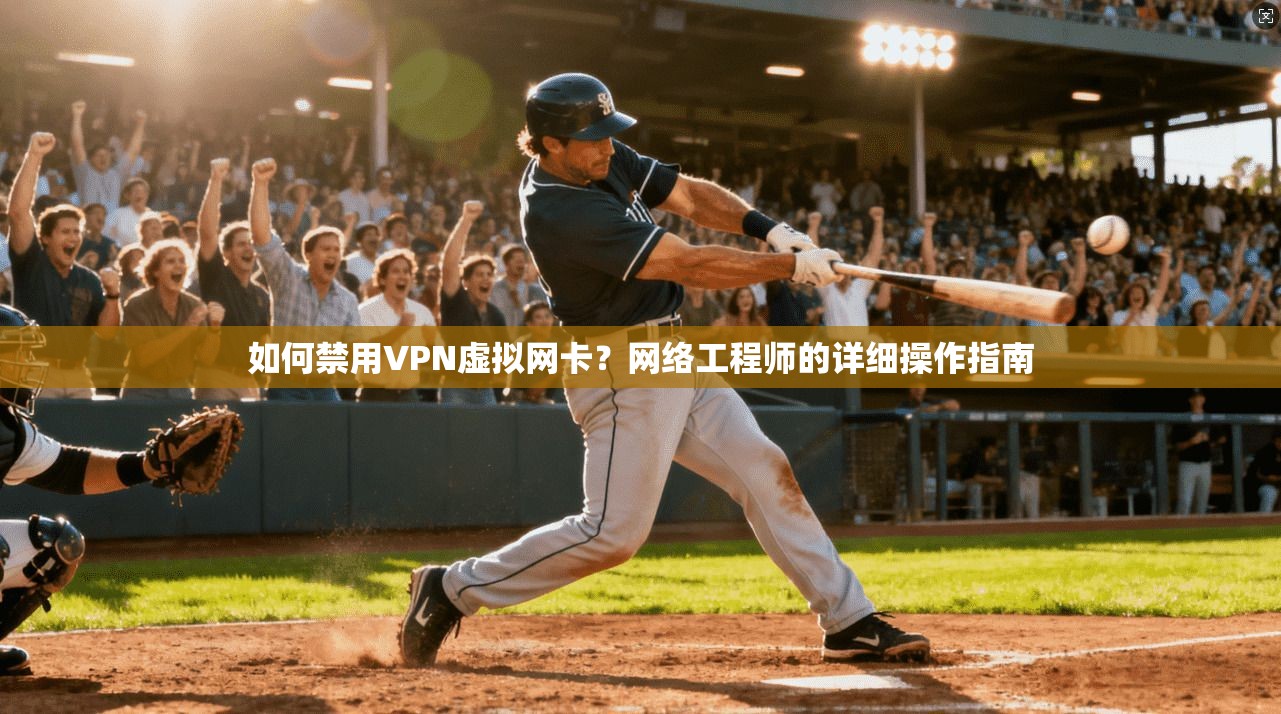 如何禁用VPN虚拟网卡？网络工程师的详细操作指南
