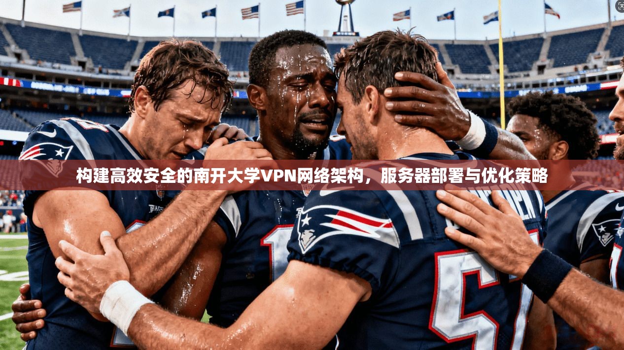 构建高效安全的南开大学VPN网络架构，服务器部署与优化策略
