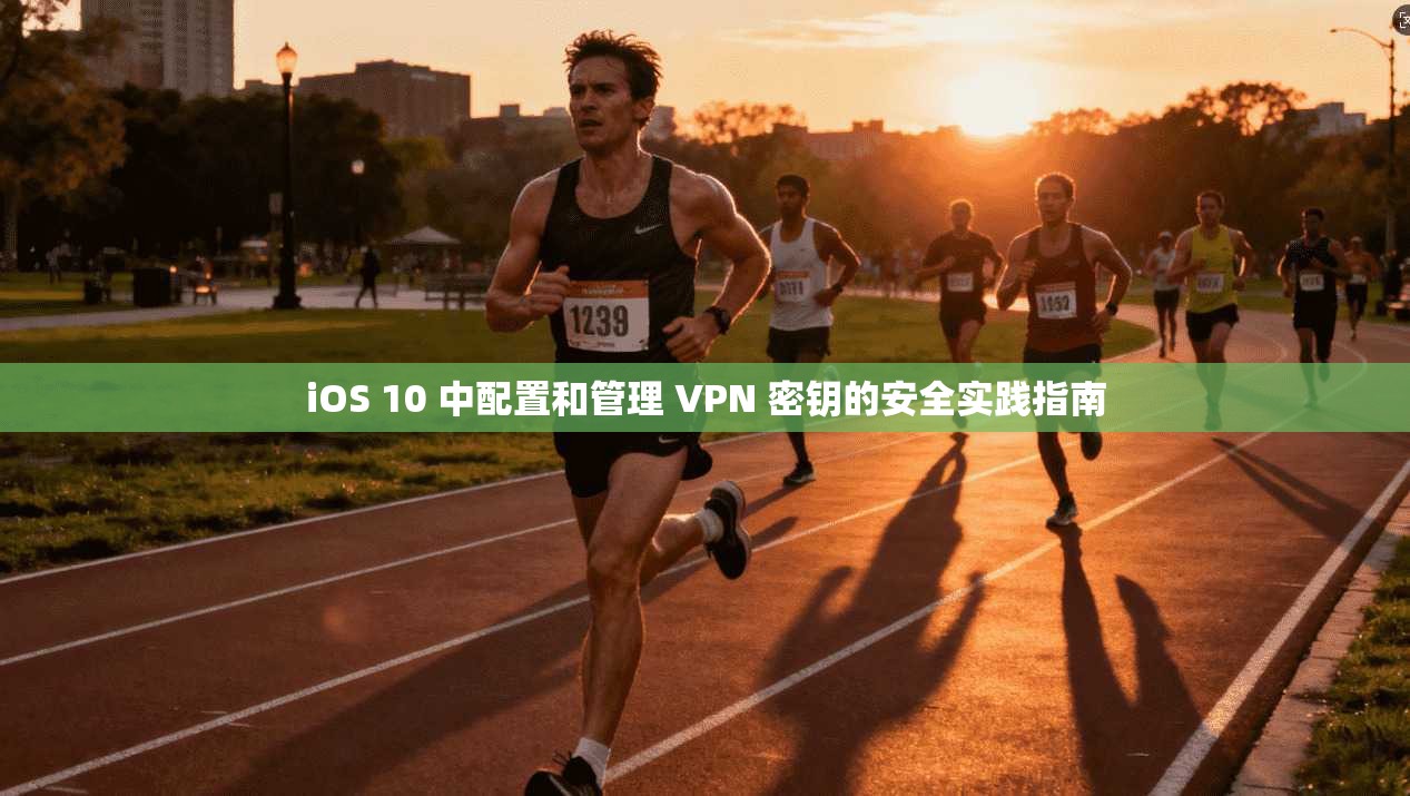 iOS 10 中配置和管理 VPN 密钥的安全实践指南